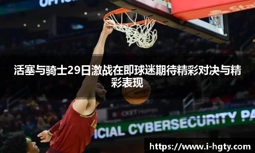 活塞与骑士29日激战在即球迷期待精彩对决与精彩表现