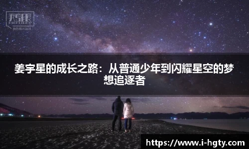 姜宇星的成长之路：从普通少年到闪耀星空的梦想追逐者